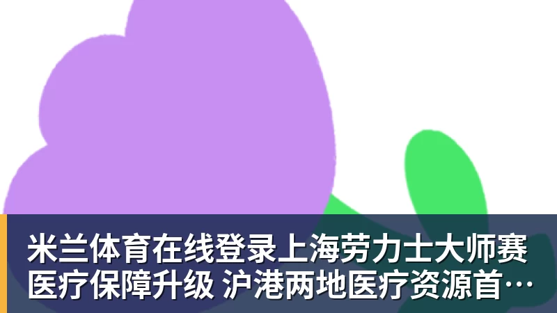 上海劳力士大师赛医疗保障升级 沪港两地医疗资源首度协同