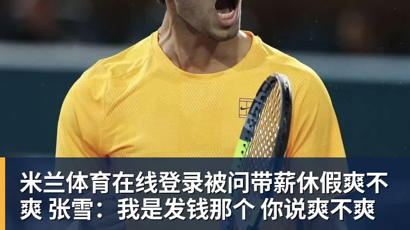 被问带薪休假爽不爽 张雪：我是发钱那个 你说爽不爽