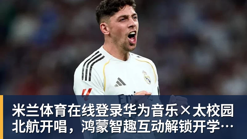 米兰体育在线登录官网在线登录华为音乐×太校园北航开唱，鸿蒙智趣互动解锁开学第一场LIVE